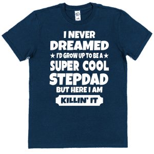 Stepdad T-Shirt - "I Never dreamed I'd Grow Up To Be A Super Cool Stepdad But Here I Am Killin' It"