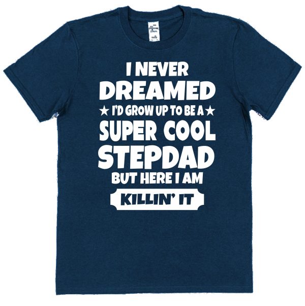 Stepdad T-Shirt - "I Never dreamed I'd Grow Up To Be A Super Cool Stepdad But Here I Am Killin' It"