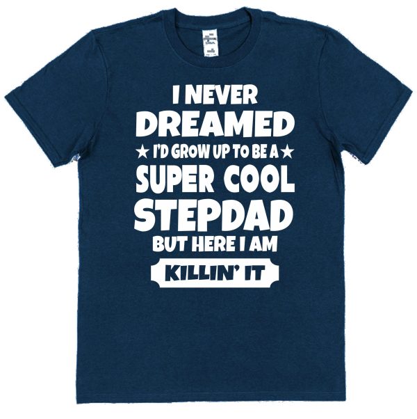 Stepdad T-Shirt - "I Never dreamed I'd Grow Up To Be A Super Cool Stepdad But Here I Am Killin' It"