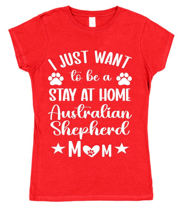 Aussie Mum T-Shirt – "I Just Want To Be A Stay At Home Australian Shepherd Mum"