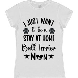 Bull Terrier Mum T-Shirt – "I Just Want To Be A Stay At Home Bull Terrier Mum"