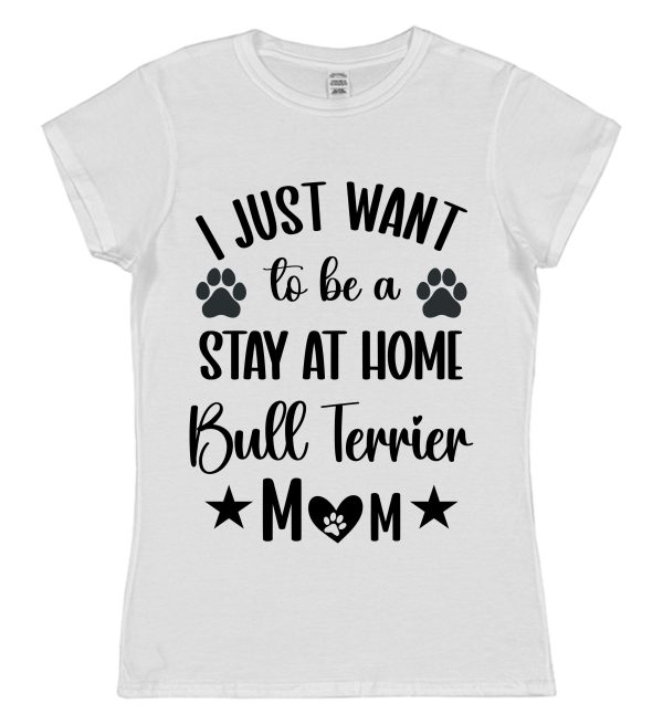 Bull Terrier Mum T-Shirt – "I Just Want To Be A Stay At Home Bull Terrier Mum"