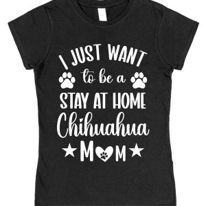 Chihuahua Mum T-Shirt – "I Just Want To Be A Stay At Home Chihuahua Mum"
