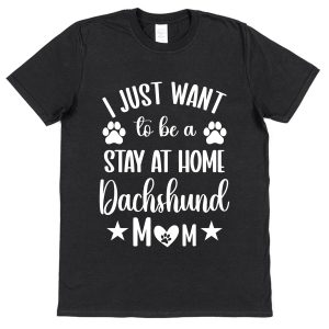 Dachshund Mum T-Shirt – "I Just Want To Be A Stay At Home Dachshund Mum"