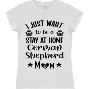 German Shepherd Mum T-Shirt – "I Just Want To Be A Stay At Home German Shepherd Mum"