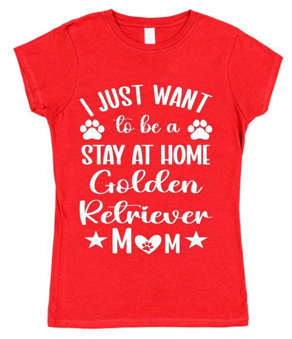 Golden Retriever Mum T-Shirt – "I Just Want To Be A Stay At Home Golden Retriever Mum"