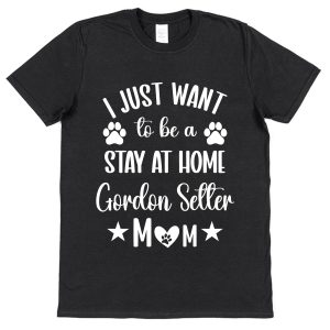 Gordon Setter Mum T-Shirt – "I Just Want To Be A Stay At Home Gordon Setter Mum"
