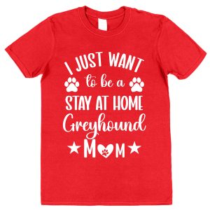 Greyhound Mum T-Shirt – "I Just Want To Be A Stay At Home Greyhound Mum"