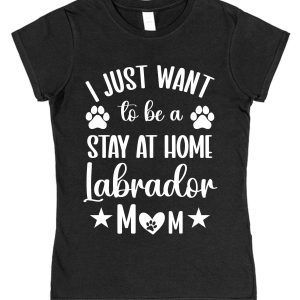 Labrador Mum T-Shirt – "I Just Want To Be A Stay At Home Labrador Mum"
