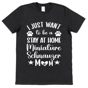 Miniature Schnauzer Mum T-Shirt – "I Just Want To Be A Stay At Home Miniature Schnauzer Mum"