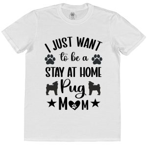 Pug Mum T-Shirt – "I Just Want To Be A Stay At Home Pug Mum"