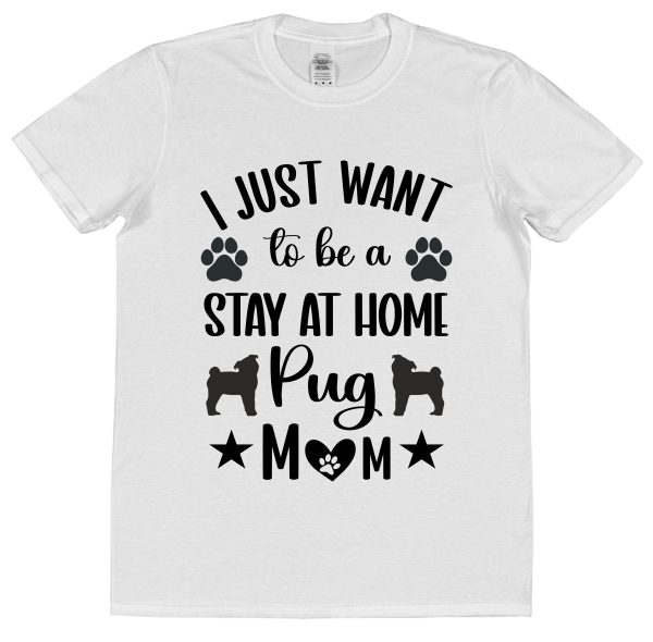 Pug Mum T-Shirt – "I Just Want To Be A Stay At Home Pug Mum"