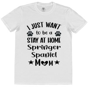 Springer Spaniel Mum T-Shirt – "I Just Want To Be A Stay At Home Springer Spaniel Mum"