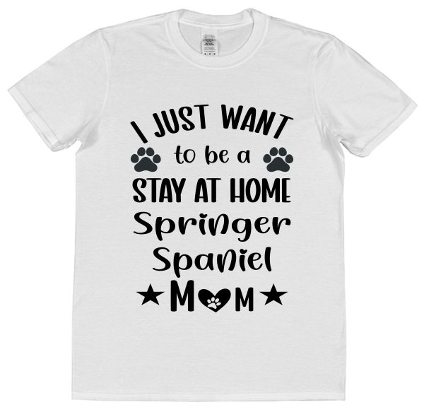Springer Spaniel Mum T-Shirt – "I Just Want To Be A Stay At Home Springer Spaniel Mum"