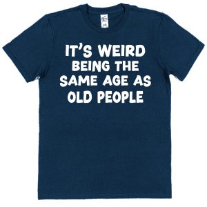 Retirement/Birthday T-Shirt — "It's Weird Being The Same Age As Old People"