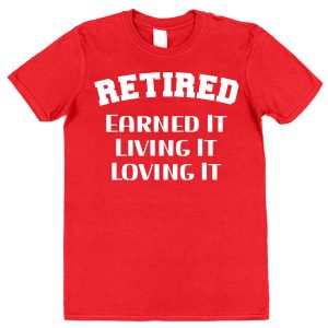 Retirement T-Shirt — "Retired, Earned It, Living It, loving It"