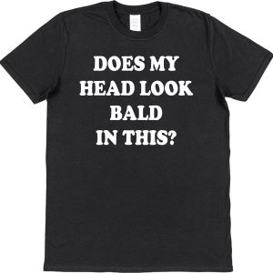 Funny T-Shirt — "Does My Head Look Bald In This?"