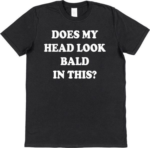 Funny T-Shirt — "Does My Head Look Bald In This?"