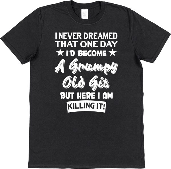 Retirement/Birthday T-Shirt — "I Never Dreamed That One Day I'd Become A Grumpy Old Git"