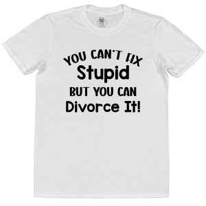 Divorce T-Shirt — "You Can't Fix Stupid But You Can Divorce It"