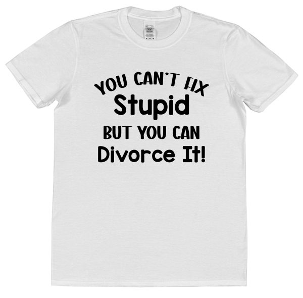 Divorce T-Shirt — "You Can't Fix Stupid But You Can Divorce It"